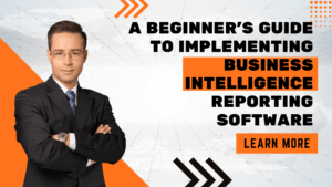 Beginner’s Guide to Implementing Business Intelligence Reporting Software